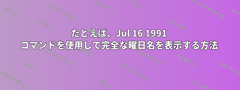 たとえば、Jul 16 1991 コマンドを使用して完全な曜日名を表示する方法