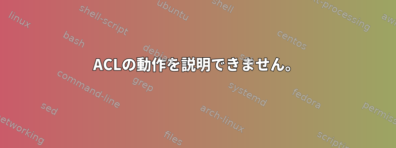 ACLの動作を説明できません。