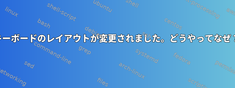 キーボードのレイアウトが変更されました。どうやってなぜ？