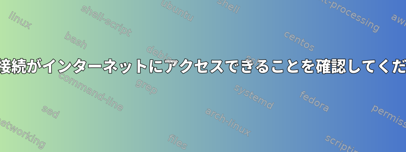 自宅の接続がインターネットにアクセスできることを確認してください。