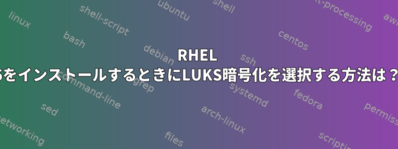 RHEL 6をインストールするときにLUKS暗号化を選択する方法は？