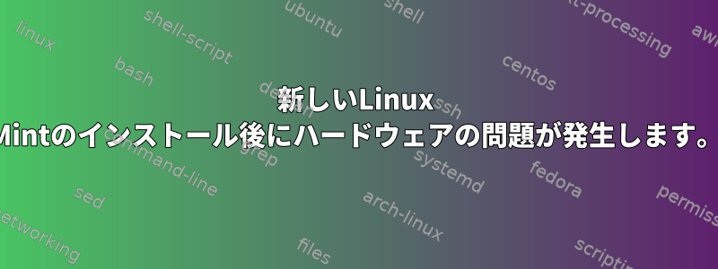 新しいLinux Mintのインストール後にハードウェアの問題が発生します。