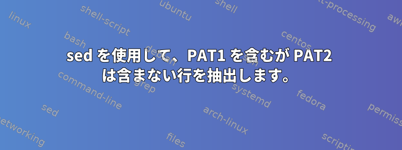 sed を使用して、PAT1 を含むが PAT2 は含まない行を抽出します。