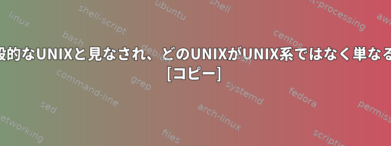 どのUNIXが一般的なUNIXと見なされ、どのUNIXがUNIX系ではなく単なるUNIXですか？ [コピー]