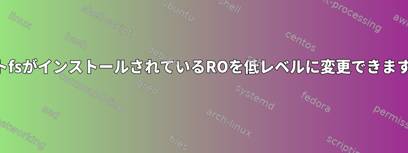 ルートfsがインストールされているROを低レベルに変更できますか？