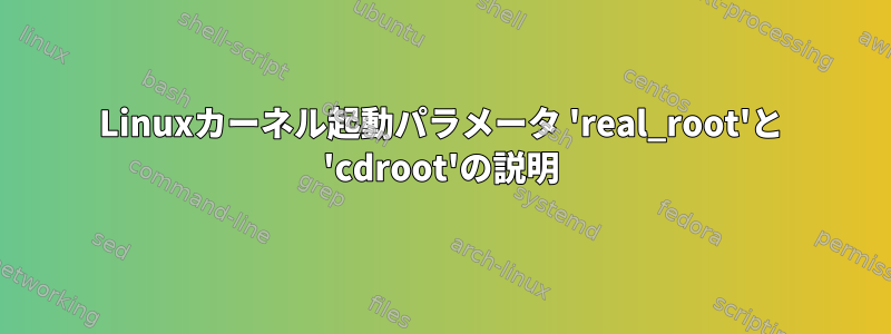 Linuxカーネル起動パラメータ 'real_root'と 'cdroot'の説明