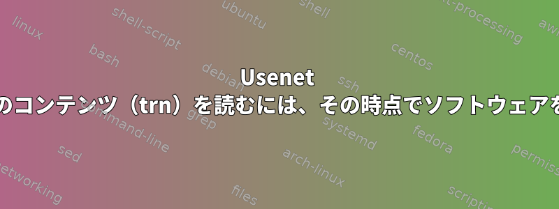 Usenet comp.unixやその他のコンテンツ（trn）を読むには、その時点でソフトウェアを使用してください。