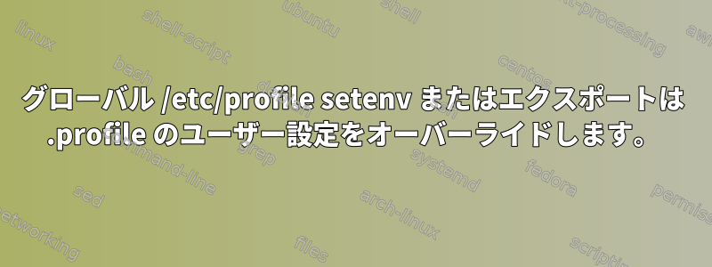 グローバル /etc/profile setenv またはエクスポートは .profile のユーザー設定をオーバーライドします。