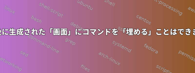 生成直後に生成された「画面」にコマンドを「埋める」ことはできません。