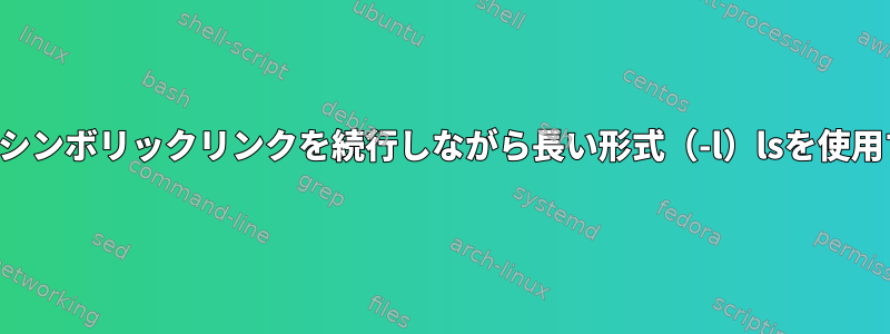 ディレクトリシンボリックリンクを続行しながら長い形式（-l）lsを使用する方法は？