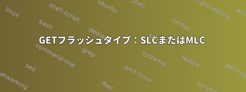 GETフラッシュタイプ：SLCまたはMLC