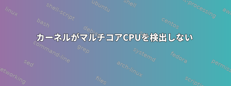 カーネルがマルチコアCPUを検出しない