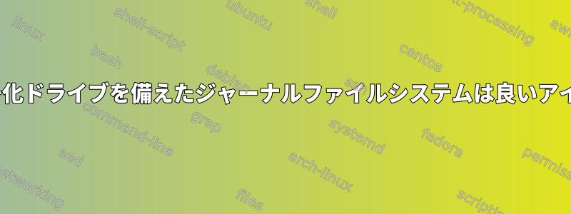 dm-crypt暗号化ドライブを備えたジャーナルファイルシステムは良いアイデアですか？