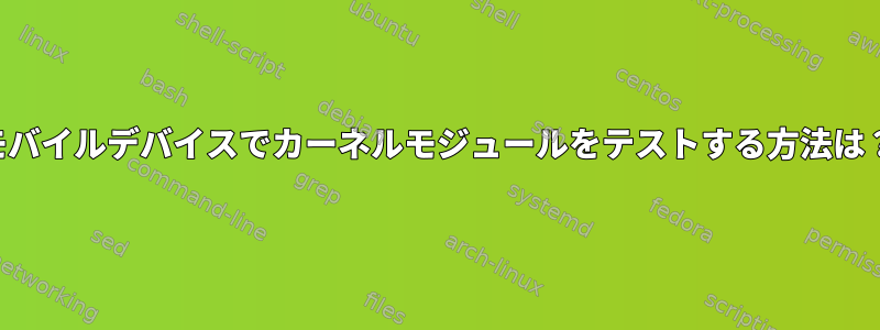 モバイルデバイスでカーネルモジュールをテストする方法は？