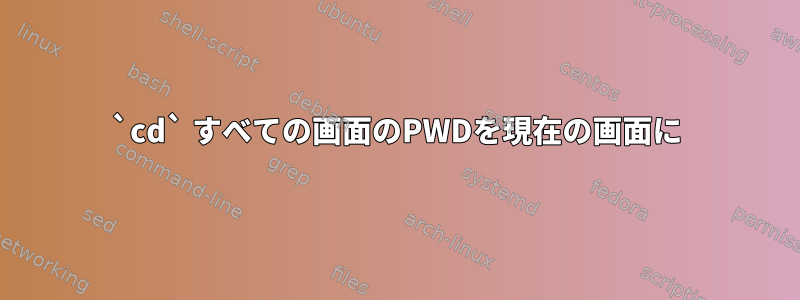 `cd` すべての画面のPWDを現在の画面に