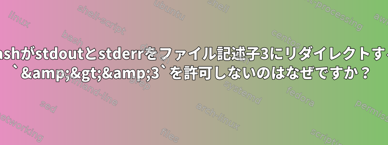 Bashがstdoutとstderrをファイル記述子3にリダイレクトする `&amp;&gt;&amp;3`を許可しないのはなぜですか？