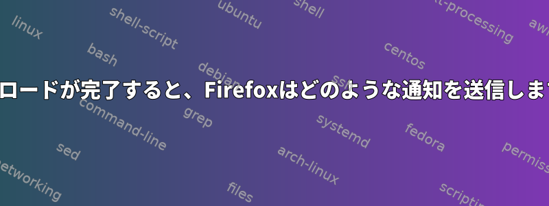 ダウンロードが完了すると、Firefoxはどのような通知を送信しますか？