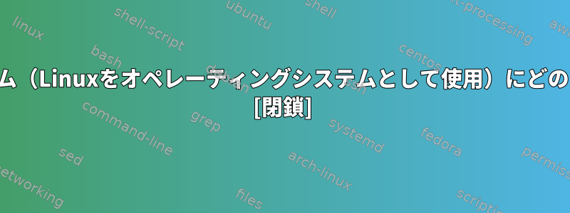 ハッカーからシステムを保護するには、新しいシステム（Linuxをオペレーティングシステムとして使用）にどのソフトウェアをインストールする必要がありますか？ [閉鎖]