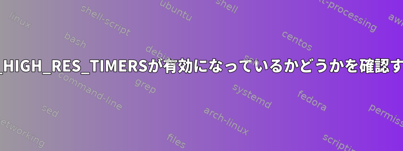 CONFIG_HIGH_RES_TIMERSが有効になっているかどうかを確認するには？