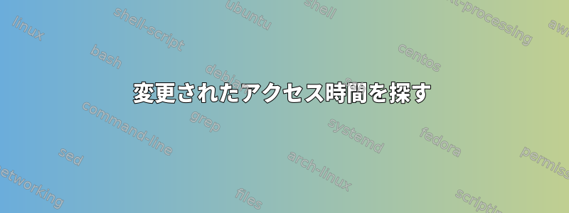 変更されたアクセス時間を探す