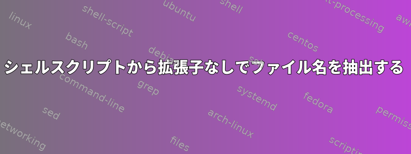 シェルスクリプトから拡張子なしでファイル名を抽出する