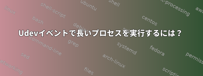 Udevイベントで長いプロセスを実行するには？