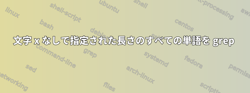 文字 x なしで指定された長さのすべての単語を grep