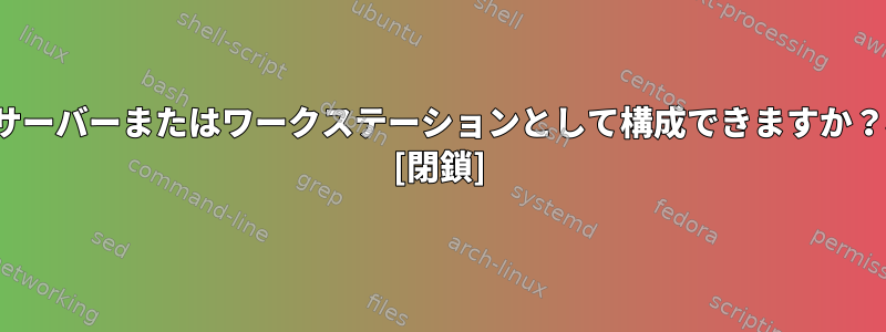 LinuxをDCSでサーバーまたはワークステーションとして構成できますか？構成する方法？ [閉鎖]