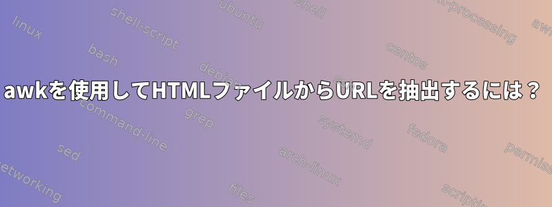 awkを使用してHTMLファイルからURLを抽出するには？