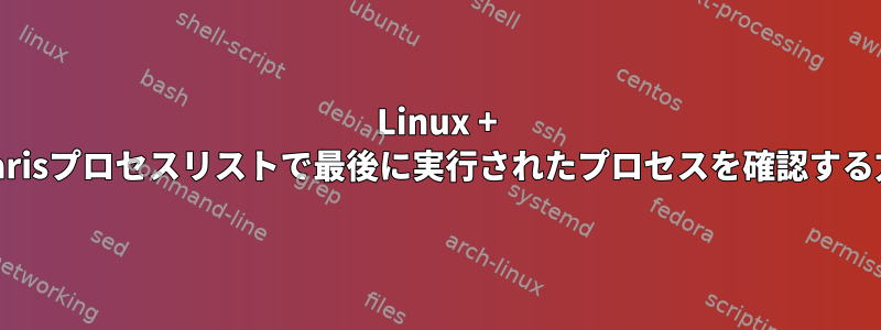 Linux + Solarisプロセスリストで最後に実行されたプロセスを確認する方法