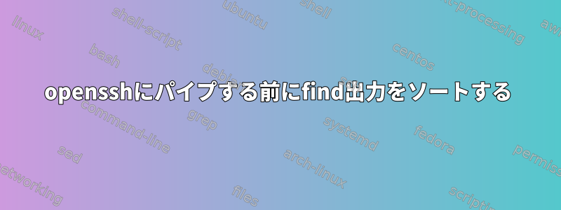 opensshにパイプする前にfind出力をソートする