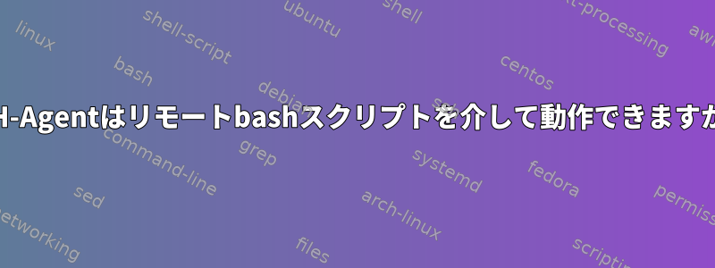 SSH-Agentはリモートbashスクリプトを介して動作できますか？