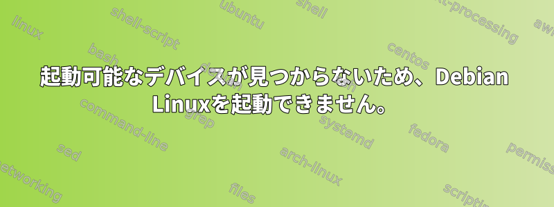 起動可能なデバイスが見つからないため、Debian Linuxを起動できません。