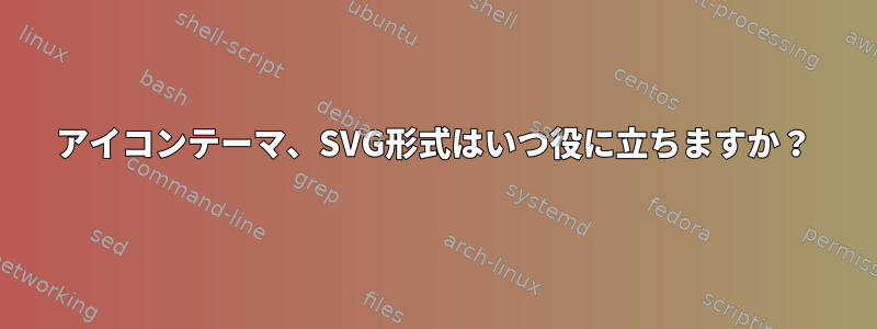 アイコンテーマ、SVG形式はいつ役に立ちますか？