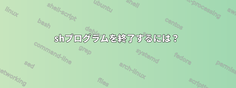 shプログラムを終了するには？