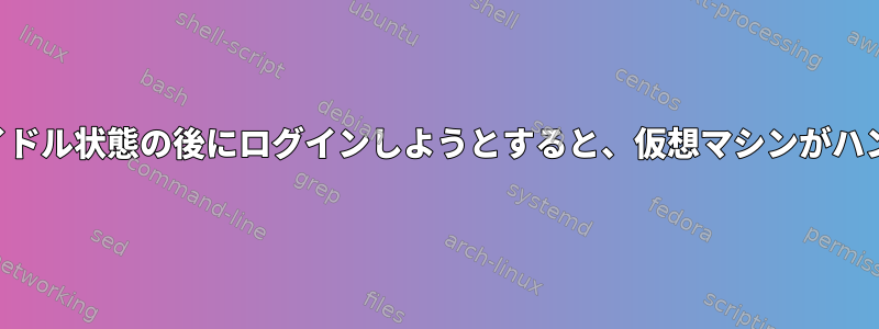 しばらくアイドル状態の後にログインしようとすると、仮想マシンがハングします。