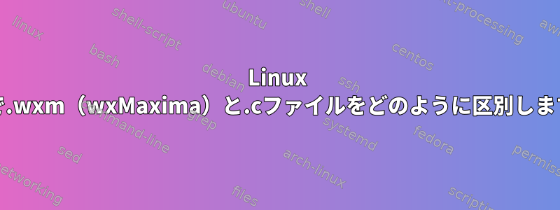 Linux Mintで.wxm（wxMaxima）と.cファイルをどのように区別しますか？