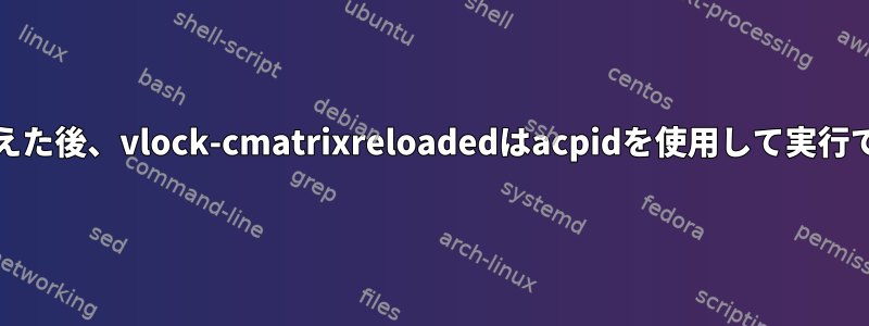 systemdに切り替えた後、vlock-cmatrixreloadedはacpidを使用して実行できなくなります。