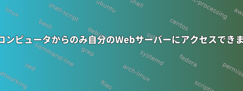 自分のコンピュータからのみ自分のWebサーバーにアクセスできますか？