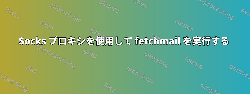 Socks プロキシを使用して fetchmail を実行する