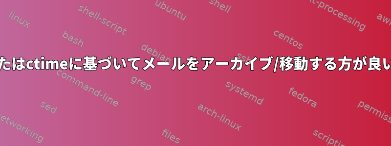 mtimeまたはctimeに基づいてメールをアーカイブ/移動する方が良いですか？