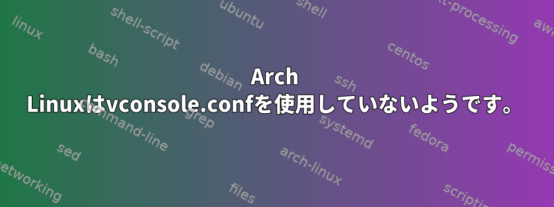 Arch Linuxはvconsole.confを使用していないようです。