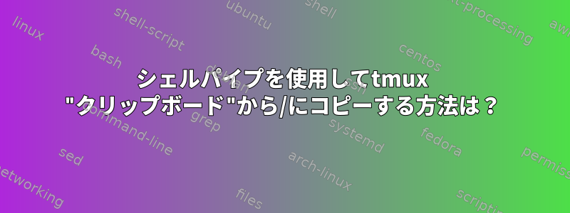 シェルパイプを使用してtmux "クリップボード"から/にコピーする方法は？