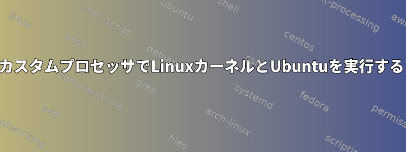 カスタムプロセッサでLinuxカーネルとUbuntuを実行する