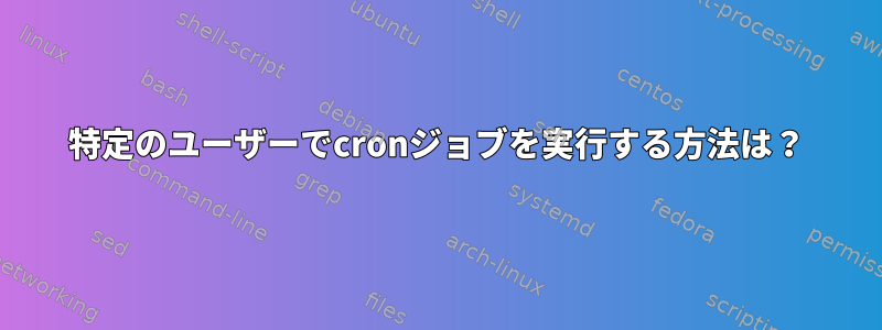 特定のユーザーでcronジョブを実行する方法は？