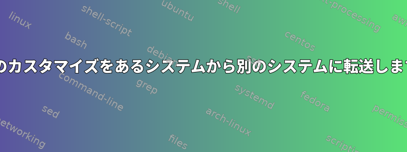 XFCEのカスタマイズをあるシステムから別のシステムに転送しますか？