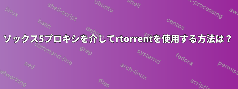 ソックス5プロキシを介してrtorrentを使用する方法は？