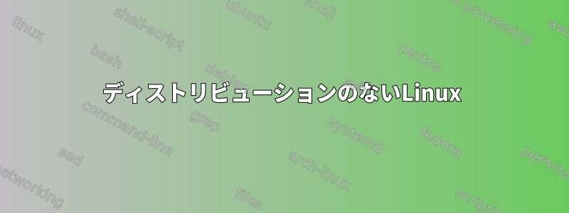 ディストリビューションのないLinux