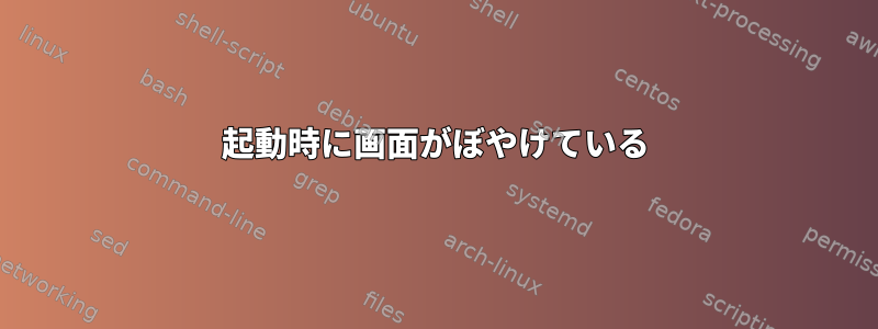 起動時に画面がぼやけている