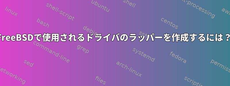 FreeBSDで使用されるドライバのラッパーを作成するには？